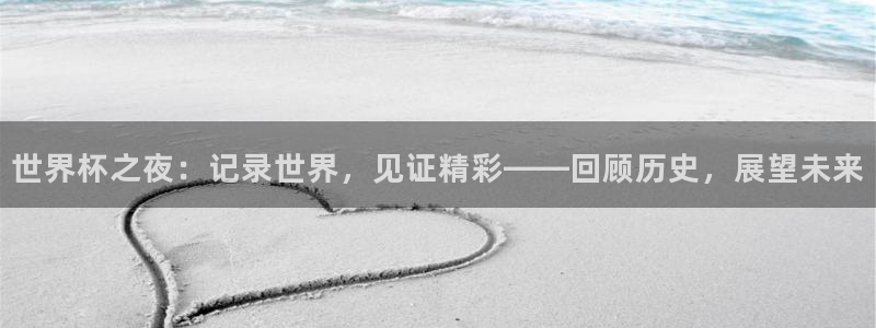 世界杯2026赛程表:世界杯之夜:记录世界,见证精彩——回顾历史,展望未来